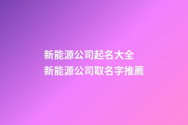 新能源公司起名大全 新能源公司取名字推薦
